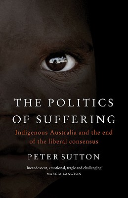 The Politics of Suffering: Indigenous Australia and the End of the Liberal Consensus - Sutton, Peter