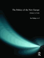 The Politics of the New Europe: Atlantic to Urals