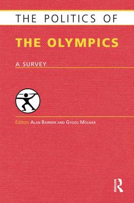 The Politics of the Olympics: A Survey - Bairner, Alan (Editor), and Molnar, Gyozo (Editor)
