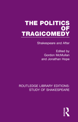 The Politics of Tragicomedy: Shakespeare and After - McMullan, Gordon (Editor), and Hope, Jonathan (Editor)