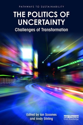 The Politics of Uncertainty: Challenges of Transformation - Scoones, Ian (Editor), and Stirling, Andy (Editor)