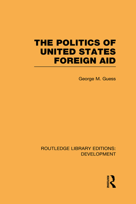 The Politics of United States Foreign Aid - Guess, George M.