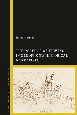 The Politics of Viewing in Xenophon's Historical Narratives - Harman, Rosie