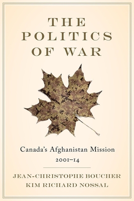 The Politics of War: Canada's Afghanistan Mission, 2001-14 - Boucher, Jean-Christophe, and Nossal, Kim Richard