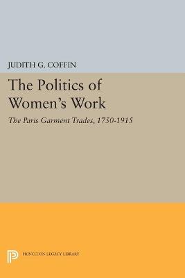 The Politics of Women's Work: The Paris Garment Trades, 1750-1915 - Coffin, Judith G.