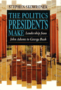 The Politics Presidents Make: Leadership from John Adams to George Bush,