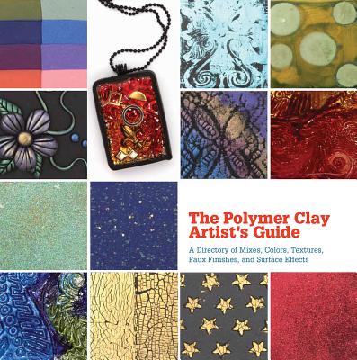 The Polymer Clay Artist's Guide: A Directory of Mixes, Colors, Textures, Faux Finishes, and Surface Effects - Segal, Marie