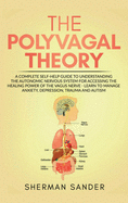 The Polyvagal Theory: A Complete Self-Help Guide to Understanding the Autonomic Nervous System for Accessing the Healing Power of the Vagus Nerve-Learn to Manage Anxiety, Depression, Trauma and Autism