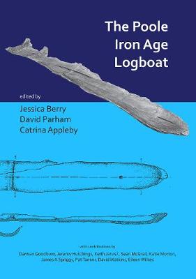 The Poole Iron Age Logboat - Berry, Jessica (Editor), and Parham, David (Editor), and Appleby, Catrina (Editor)