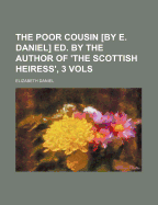 The Poor Cousin [By E. Daniel] Ed. by the Author of 'The Scottish Heiress', 3 Vols