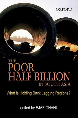 The Poor Half Billion in South Asia: What is Holding Back Lagging Regions? - Ghani, Ejaz (Editor)