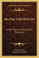 The Poor Little Rich Girl: A Play Of Fact And Fancy In Three Acts