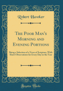 The Poor Man's Morning and Evening Portions: Being a Selection of a Verse of Scripture, with Short Observations for Every Day in the Year (Classic Reprint)