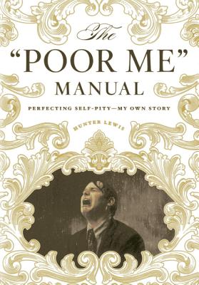 The Poor Me Manual: Perfecting Self Pity - My Own Story - Lewis, Hunter