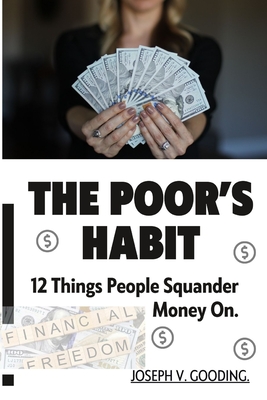 The Poor's Habit: 12 Things People Squander Money On. - Gooding, Joseph V