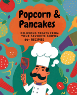 The Popcorn and Pancakes Cookbook: Delicious Treats from Your Favorite Shows