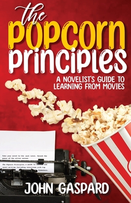 The Popcorn Principles: A Novelist's Guide To Learning From Movies - Gaspard, John