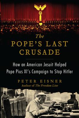 The Pope's Last Crusade: How an American Jesuit Helped Pope Pius XI's Campaign to Stop Hitler - Eisner, Peter