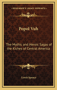 The Popol Vuh: The Mythic and Heroic Sagas of the Kiches of Central America