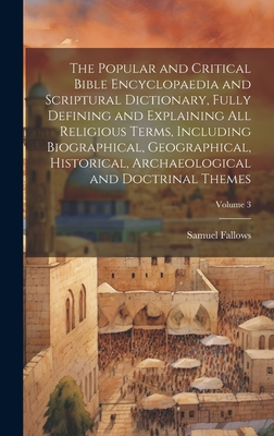 The Popular and Critical Bible Encyclopaedia and Scriptural Dictionary, Fully Defining and Explaining All Religious Terms, Including Biographical, Geographical, Historical, Archaeological and Doctrinal Themes; Volume 3 - Fallows, Samuel 1835-1922