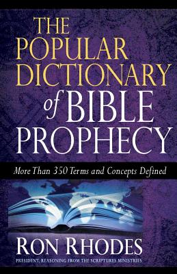 The Popular Dictionary of Bible Prophecy - Rhodes, Ron, Dr.