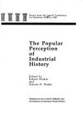 The Popular Perception of Industrial History: Essays from the Lowell Conference on Industrial History, 1985 - Weible, Robert