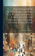 The Population Question According to T. R. Malthus and J. S. Mill, Giving the Malthusian Theory of Over Population; 53