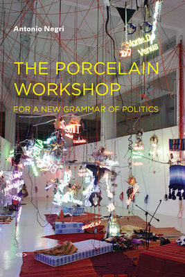 The Porcelain Workshop: For a New Grammar of Politics - Negri, Antonio, and Wedell, Noura (Translated by)