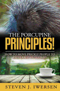 The Porcupine Principles!: How to Move Prickly People to Preferred Outcomes