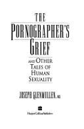 The Pornographer's Grief: And Other Tales of Human Sexuality - Glenmullen, Joseph