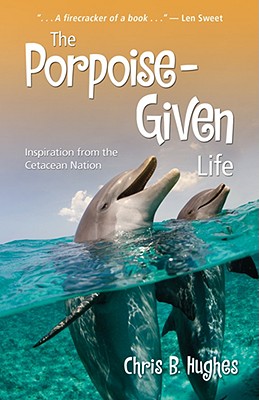 The Porpoise-Given Life: Inspiration from the Cetacean Nation - Hughes, Chris B