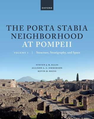 The Porta Stabia Neighborhood at Pompeii Volume I: Structure, Stratigraphy, and Space - Ellis, Steven J. R., Prof., and Emmerson, Allison L. C., Dr., and Dicus, Kevin D., Dr.