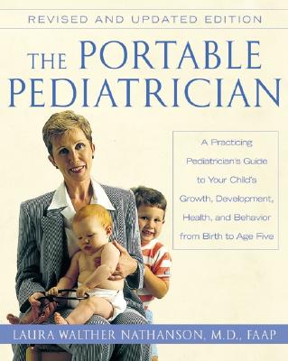 The Portable Pediatrician, Second Edition: A Practicing Pediatrician's Guide to Your Child's Growth, Development, Health, and Behavior from Birth to Age Five - Nathanson, Laura W