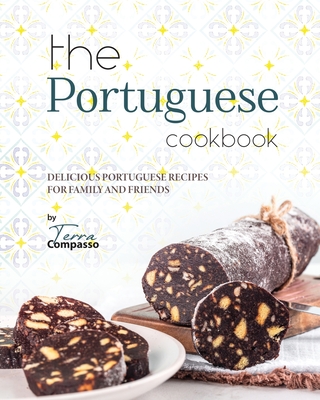 The Portuguese Cookbook: Delicious Portuguese Recipes for Family and Friends - Compasso, Terra