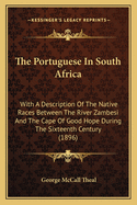 The Portuguese in South Africa: With a Description of the Native Races Between the River Zambesi and the Cape of Good Hope During the Sixteenth Century (1896)