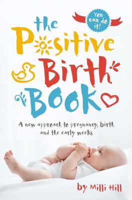 The Positive Birth Book: A New Approach to Pregnancy, Birth and the Early Weeks - Hill, MILLI