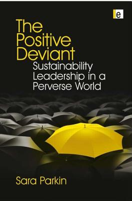 The Positive Deviant: Sustainability Leadership in a Perverse World - Parkin, Sara