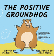 The Positive Groundhog: A Children's Book about Perseverance, Dealing with Negativity, and Finding the Good in Life