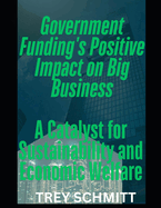 The Positive Impact of Government Funding on Big Business: A Catalyst for Global Sustainability and Economic Welfare