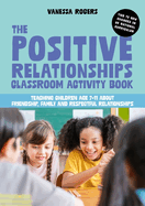 The Positive Relationships Classroom Activity Book: Teaching Children Age 7-11 about Friendship, Family and Respectful Relationships