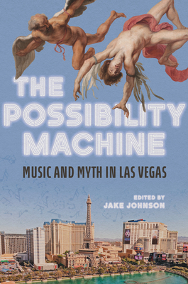 The Possibility Machine: Music and Myth in Las Vegas - Johnson, Jake (Contributions by), and Ayala, Celine (Contributions by), and Bews, Kirstin (Contributions by)