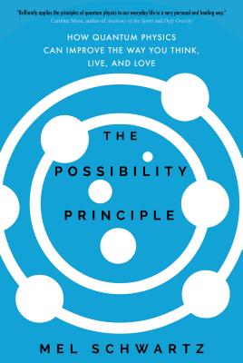The Possibility Principle: How Quantum Physics Can Improve the Way You Think, Live, and Love - Schwartz, Mel