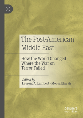 The Post-American Middle East: How the World Changed Where the War on Terror Failed - Lambert, Laurent A. (Editor), and Elayah, Moosa (Editor)