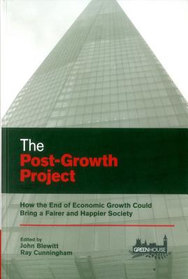 The Post-Growth Project: How the End of Economic Growth Could Bring a Fairer and Happier Society - Blewitt, John (Editor), and Cunningham, Ray (Editor)
