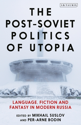 The Post-Soviet Politics of Utopia: Language, Fiction and Fantasy in Modern Russia - Suslov, Mikhail (Editor), and Bodin, Per-Arne (Editor)