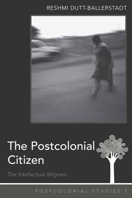 The Postcolonial Citizen: The Intellectual Migrant - Zamora, Maria C (Editor), and Dutt-Ballerstadt, Reshmi