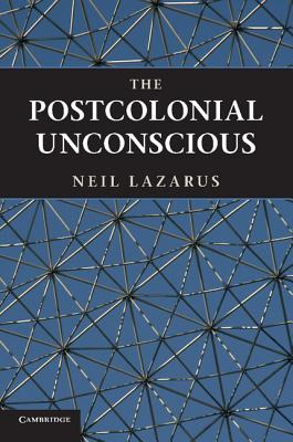 The Postcolonial Unconscious - Lazarus, Neil
