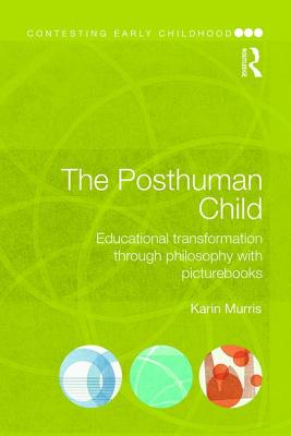 The Posthuman Child: Educational transformation through philosophy with picturebooks - Murris, Karin