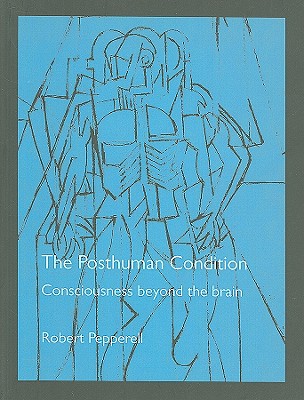 The Posthuman Condition: Consciousness Beyond the Brain - Pepperell, Robert