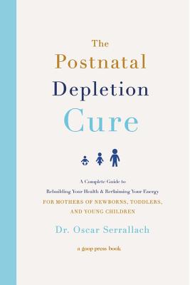 The Postnatal Depletion Cure: A Complete Guide to Rebuilding Your Health and Reclaiming Your Energy for Mothers of Newborns, Toddlers, and Young Children - Serrallach, Oscar